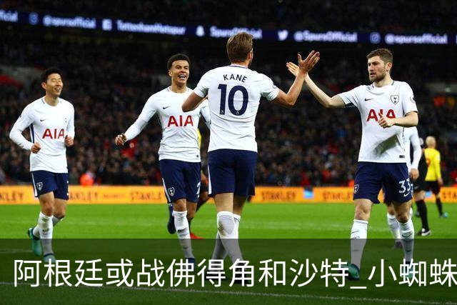 阿根廷或战佛得角&沙特 小蜘蛛：不怕西班牙但避开最好